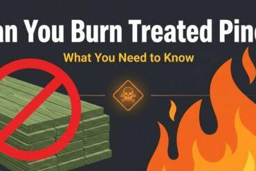 Can You Burn Treated Pine What You Need to Know